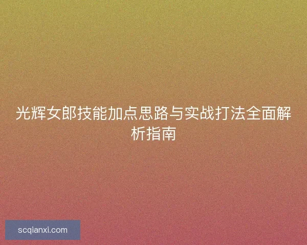 光辉女郎技能加点思路与实战打法全面解析指南