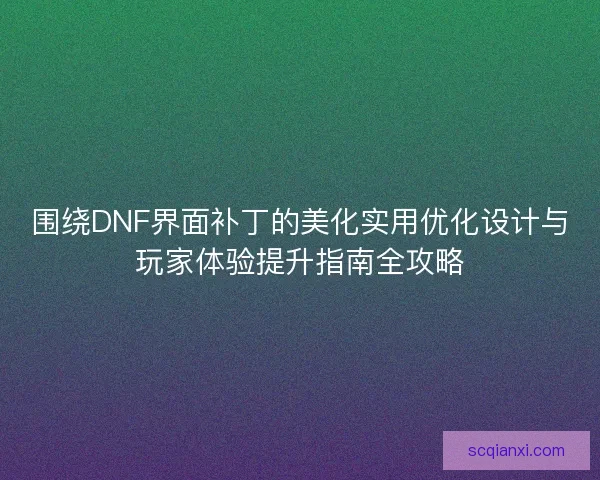 围绕DNF界面补丁的美化实用优化设计与玩家体验提升指南全攻略