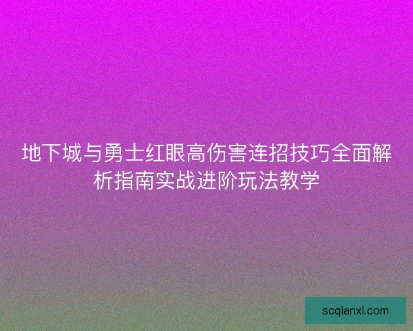 地下城与勇士红眼高伤害连招技巧全面解析指南实战进阶玩法教学