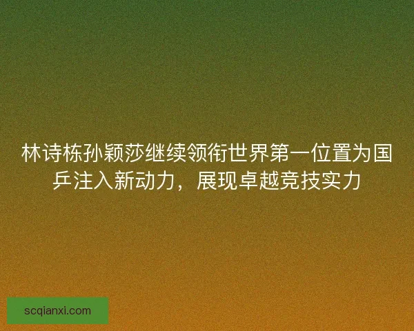 林诗栋孙颖莎继续领衔世界第一位置为国乒注入新动力，展现卓越竞技实力