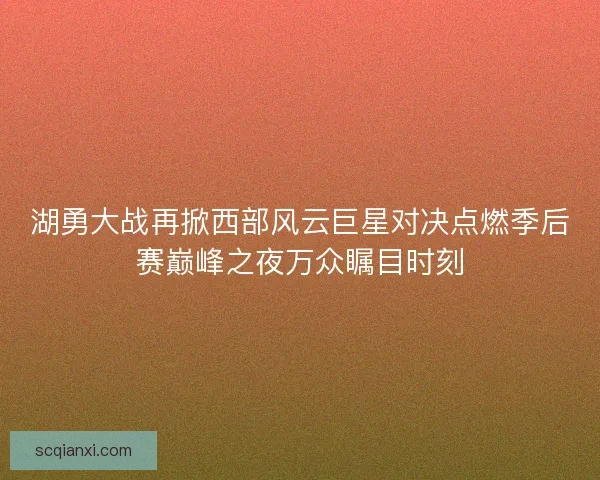 湖勇大战再掀西部风云巨星对决点燃季后赛巅峰之夜万众瞩目时刻