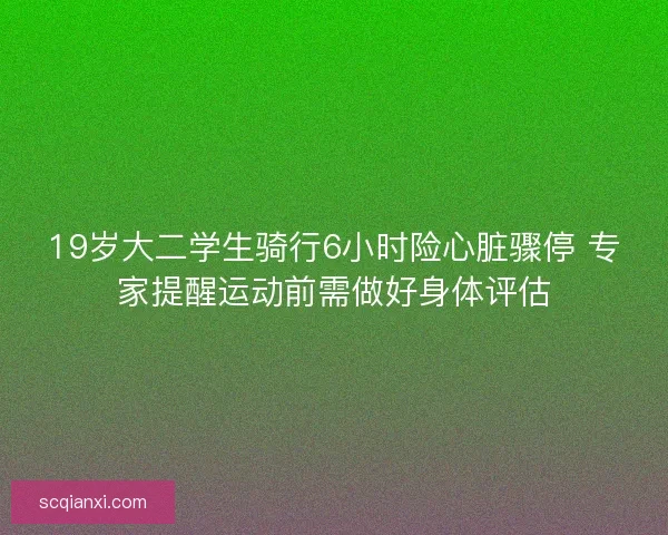 19岁大二学生骑行6小时险心脏骤停 专家提醒运动前需做好身体评估