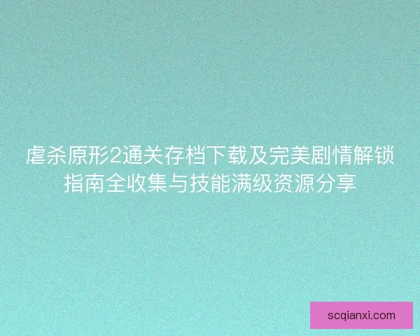 虐杀原形2通关存档下载及完美剧情解锁指南全收集与技能满级资源分享