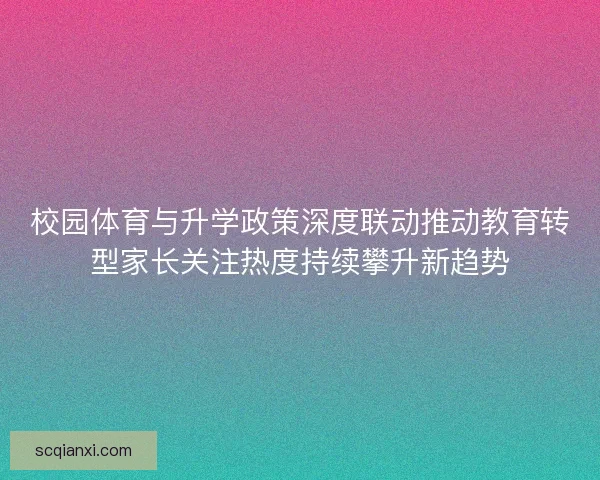 校园体育与升学政策深度联动推动教育转型家长关注热度持续攀升新趋势 校园体育与升学政策深度联动推动教育转型家长关注热度持续攀升新趋势