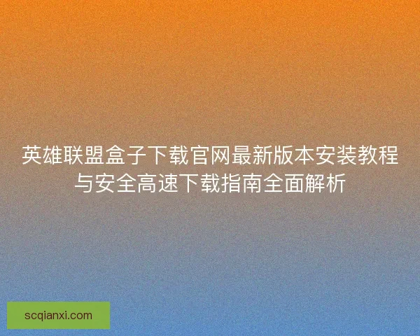 英雄联盟盒子下载官网最新版本安装教程与安全高速下载指南全面解析