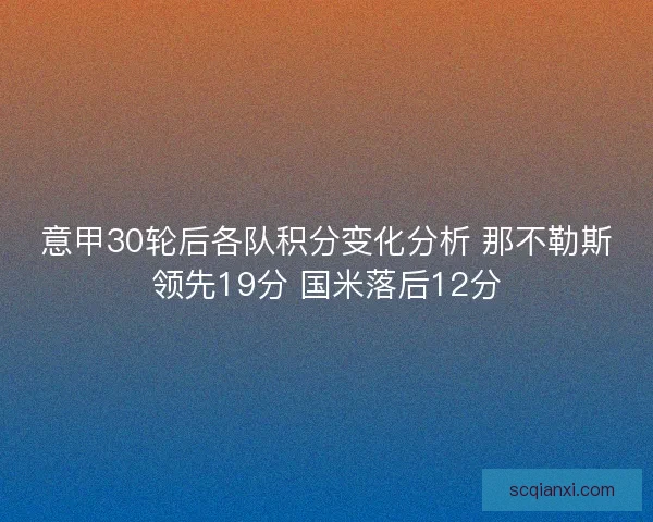 意甲30轮后各队积分变化分析 那不勒斯领先19分 国米落后12分 意甲30轮后各队积分变化分析 那不勒斯领先19分 国米落后12分