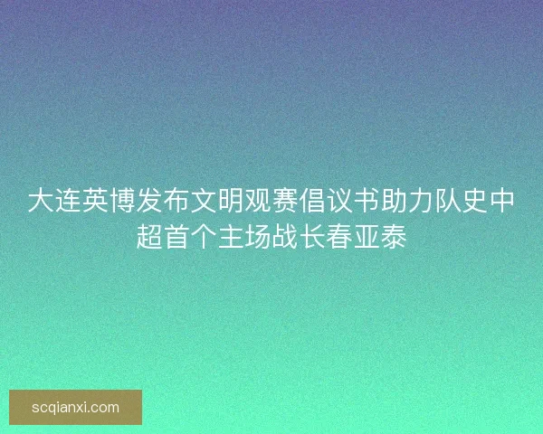 大连英博发布文明观赛倡议书助力队史中超首个主场战长春亚泰