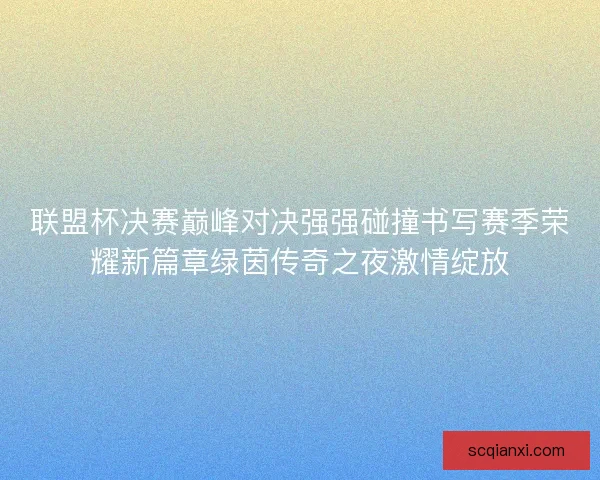 联盟杯决赛巅峰对决强强碰撞书写赛季荣耀新篇章绿茵传奇之夜激情绽放 联盟杯决赛巅峰对决强强碰撞书写赛季荣耀新篇章绿茵传奇之夜激情绽放